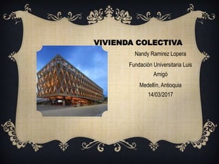 VIVIENDA COLECTIVA
Nandy Ramirez Lopera
Fundación Universitaria Luis
Amigó
Medellín, Antioquia
14/03/2017
 