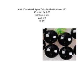 AAA 10mm Black Agate Onyx Beads Gemstone 15“
13 beads for 2.00
there are 3 lots
3.00 s/h
by gail
 