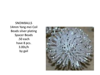 SNOWBALLS
14mm Yang mei Coil
Beads silver plating
Spacer Beads
.50 each
have 8 pcs.
3.00s/h
by gail
 