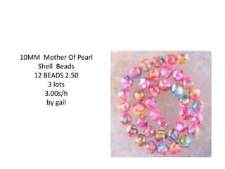 10MM Mother Of Pearl
Shell Beads
12 BEADS 2.50
3 lots
3.00s/h
by gail
 