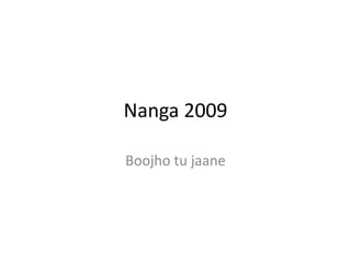 Nanga 2009

Boojho tu jaane
 