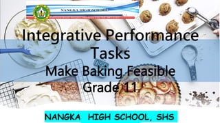 Integrative Performance
Tasks
Make Baking Feasible
Grade 11
NANGKA HIGH SCHOOL, SHS
 