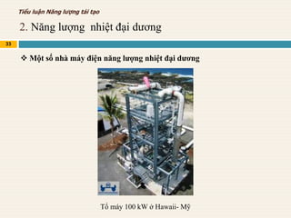 2. Năng lượng nhiệt đại dương
33
Tiểu luận Năng lượng tái tạo
 Một số nhà máy điện năng lượng nhiệt đại dương
Tổ máy 100 kW ở Hawaii- Mỹ
 