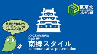 南郷スタイル
東京城東病院
総合診療科
南郷栄秀先生から
プレゼンのヒントを
もらったので紹介
 
