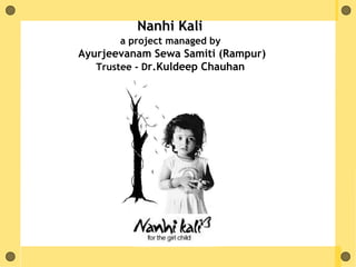 Nanhi Kali
a project managed by
Ayurjeevanam Sewa Samiti (Rampur)
Trustee - Dr.Kuldeep Chauhan
 