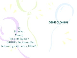 GENE CLONING by Harsha Manoj Vineeth kumar GUIDE: Dr.Anuradha Internal guide: miss HEMA 