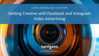 Advertising Automation
LIGHTS, CAMERA, CALL-TO-ACTION!
Getting Creative with Facebook and Instagram
Video Advertising
 