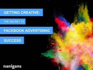 Advertising Automation Software
GETTING CREATIVE:
THE SECRET TO
FACEBOOK ADVERTISING
SUCCESS
 