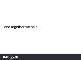 and together we said…
 