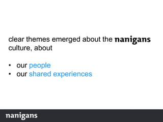 clear themes emerged about the
culture, about
• our people
• our shared experiences
 