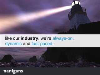 like our industry, we‟re always-on,
dynamic and fast-paced.
 