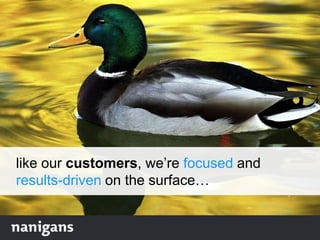 like our customers, we‟re focused and
results-driven on the surface…
 