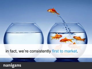 in fact, we‟re consistently first to market.
 