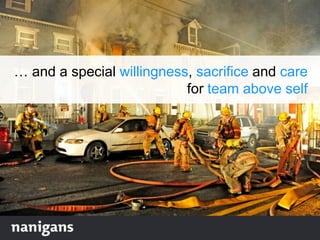 … and a special willingness, sacrifice and care
for team above self
 