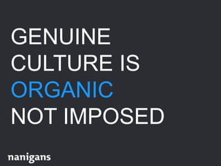 GENUINE
CULTURE IS
ORGANIC
NOT IMPOSED
 