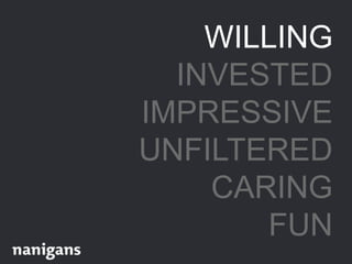 WILLING
INVESTED
IMPRESSIVE
UNFILTERED
CARING
FUN
 