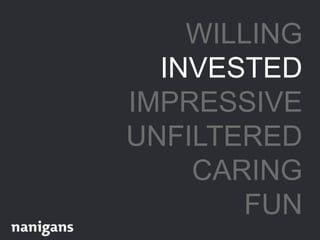WILLING
INVESTED
IMPRESSIVE
UNFILTERED
CARING
FUN
 