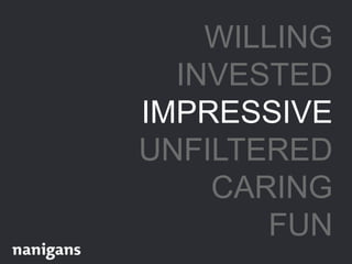 WILLING
INVESTED
IMPRESSIVE
UNFILTERED
CARING
FUN
 