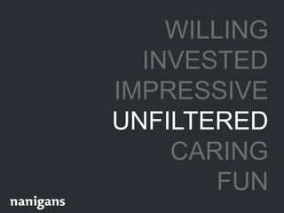 WILLING
INVESTED
IMPRESSIVE
UNFILTERED
CARING
FUN
 