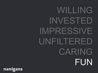 WILLING
INVESTED
IMPRESSIVE
UNFILTERED
CARING
FUN
 
