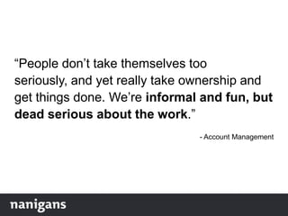 “People don‟t take themselves too
seriously, and yet really take ownership and
get things done. We‟re informal and fun, but
dead serious about the work.”
- Account Management
 