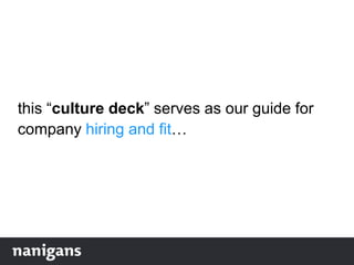 this “culture deck” serves as our guide for
company hiring and fit…
 