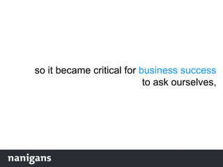 so it became critical for business success
to ask ourselves,
 