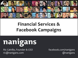 Financial Services &
            Facebook Campaigns



Ric Calvillo, Founder & CEO   facebook.com/nanigans
ric@nanigans.com                         @nanigans
 