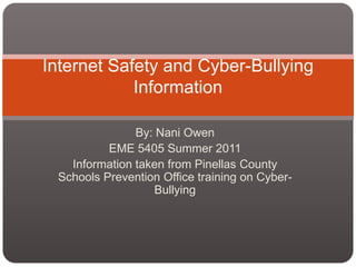 Internet Safety and Cyber-Bullying
            Information

               By: Nani Owen
          EME 5405 Summer 2011
   Information taken from Pinellas County
 Schools Prevention Office training on Cyber-
                   Bullying
 