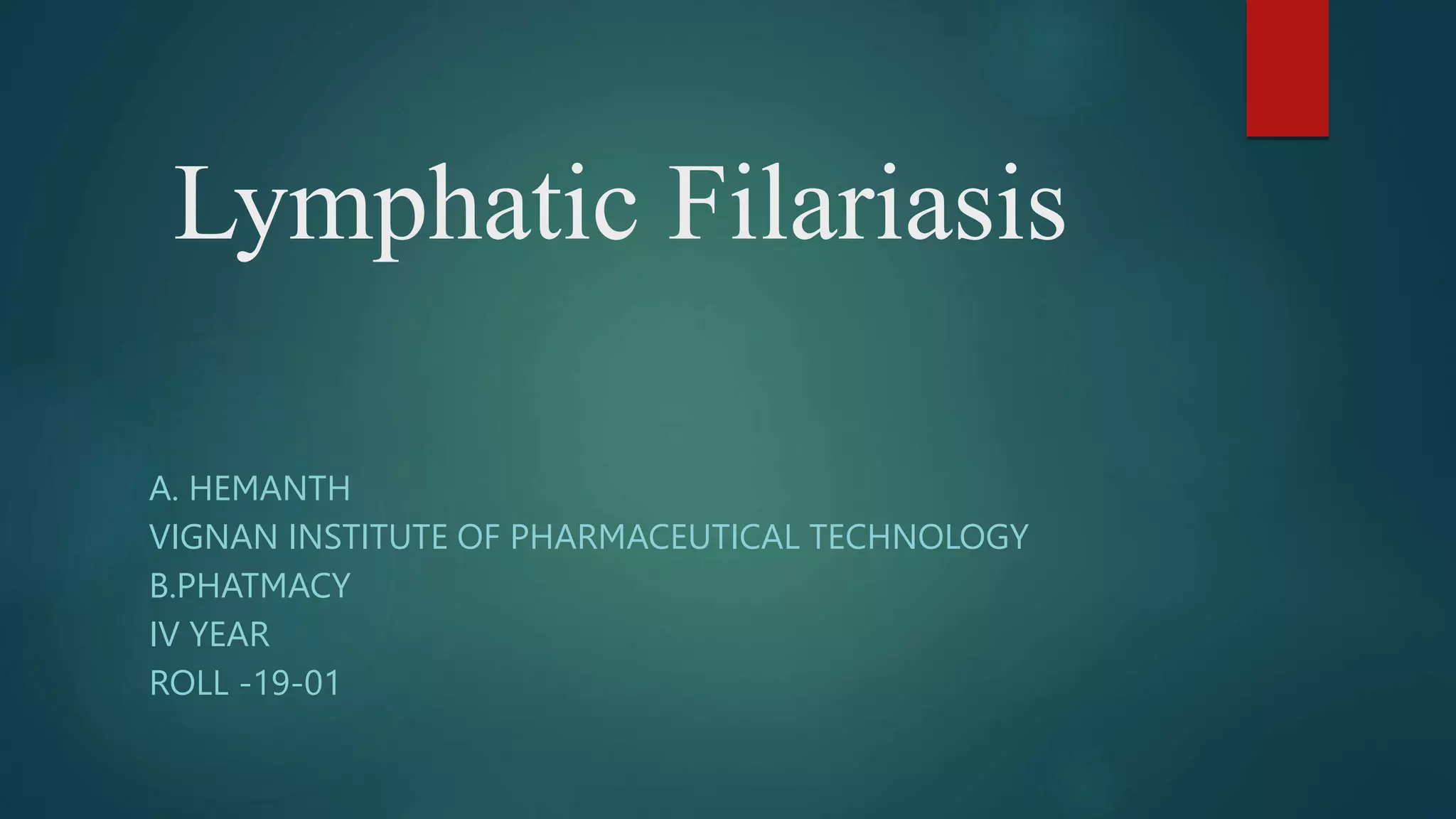 Lymphatic Filariasis
A. HEMANTH
VIGNAN INSTITUTE OF PHARMACEUTICAL TECHNOLOGY
B.PHATMACY
IV YEAR
ROLL -19-01