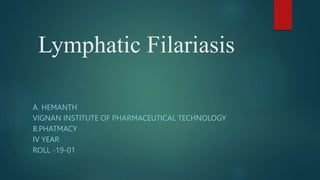 Lymphatic Filariasis
A. HEMANTH
VIGNAN INSTITUTE OF PHARMACEUTICAL TECHNOLOGY
B.PHATMACY
IV YEAR
ROLL -19-01
 