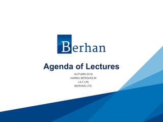 Agenda of Lectures
AUTUMN 2016
HANNU BERGHOLM
LILY LIN
BERHAN LTD.
 