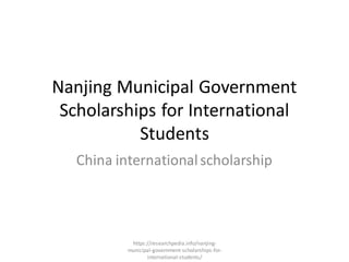 Nanjing Municipal Government
Scholarships for International
Students
China internationalscholarship
https://researchpedia.info/nanjing-
municipal-government-scholarships-for-
international-students/
 