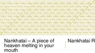 Nankhatai – A piece of
heaven melting in your
mouth
Nankhatai R
 
