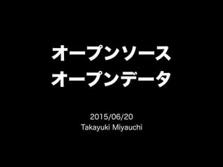 オープンソース
オープンデータ
2015/06/20
Takayuki Miyauchi
 