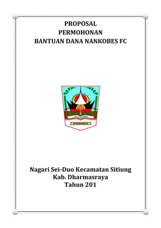 PROPOSAL
PERMOHONAN
BANTUAN DANA NANKOBES FC

Nagari Sei-Duo Kecamatan Sitiung
Kab. Dharmasraya
Tahun 201

 