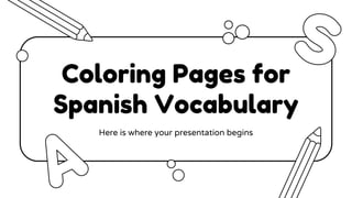 Coloring Pages for
Spanish Vocabulary
Here is where your presentation begins
 