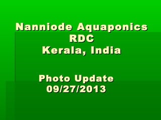 Nanniode AquaponicsNanniode Aquaponics
RDCRDC
Kerala, IndiaKerala, India
Photo UpdatePhoto Update
09/27/201309/27/2013
 