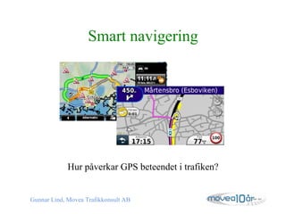 Smart navigering Hur påverkar GPS beteendet i trafiken? Gunnar Lind, Movea Trafikkonsult AB 