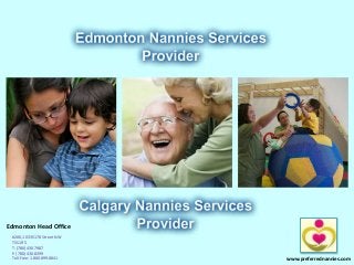 www.preferrednannies.com
Edmonton Head Office
#206, 10335 178 Street NW
T5S 1R5
T: (780) 430.7987
F: (780) 430.8399
Toll-Free: 1.800.899.8841
 