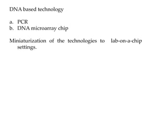 DNA based technology
a. PCR
b. DNA microarray chip
Miniaturization of the technologies to lab-on-a-chip
settings.
 