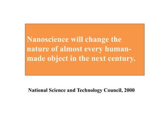 National Science and Technology Council, 2000
Nanoscience will change the
nature of almost every human-
made object in the next century.
 