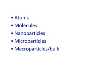 • Atoms
• Molecules
• Nanoparticles
• Microparticles
• Macroparticles/bulk
 