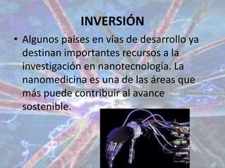 INVERSIÓNAlgunos países en vías de desarrollo ya destinan importantes recursos a la investigación en nanotecnología. La nanomedicina es una de las áreas que más puede contribuir al avance sostenible.