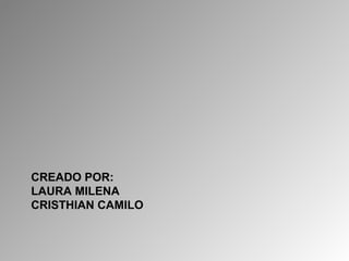 CREADO POR:
LAURA MILENA
CRISTHIAN CAMILO
 
