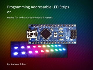 Having fun with an Arduino Nano & FastLED
By: Andrew Tuline
Programming Addressable LED Strips
or
 