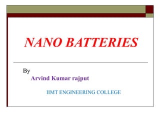 NANO BATTERIES 
By 
Arvind Kumar rajput 
IIMT ENGINEERING COLLEGE 
 