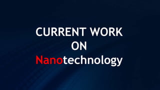 CURRENT WORK
ON
Nanotechnology
 