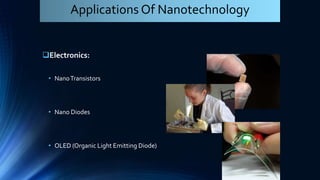 Electronics:
• NanoTransistors
• Nano Diodes
• OLED (Organic Light Emitting Diode)
Applications Of Nanotechnology
 