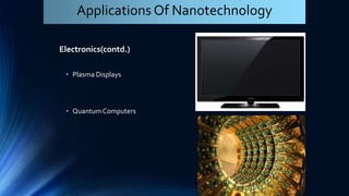Electronics(contd.)
• Plasma Displays
• Quantum Computers
Applications Of Nanotechnology
 